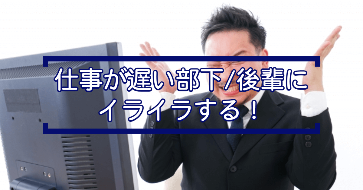 対処法 仕事が遅い部下 後輩にイライラする 器の大きい自分になりたい ゼロイチきのこブログ